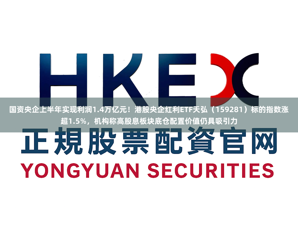 国资央企上半年实现利润1.4万亿元！港股央企红利ETF天弘（159281）标的指数涨超1.5%，机构称高股息板块底仓配置价值仍具吸引力