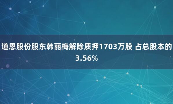 道恩股份股东韩丽梅解除质押1703万股 占总股本的3.56%
