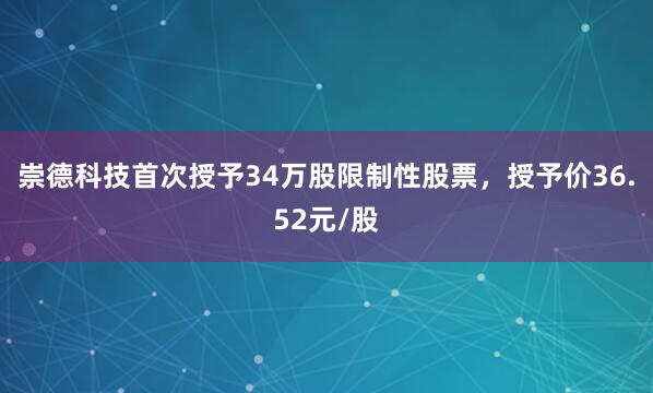 崇德科技首次授予34万股限制性股票，授予价36.52元/股