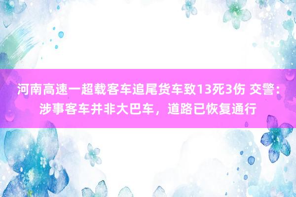 河南高速一超载客车追尾货车致13死3伤 交警：涉事客车并非大巴车，道路已恢复通行
