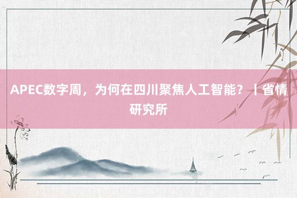 APEC数字周，为何在四川聚焦人工智能？丨省情研究所