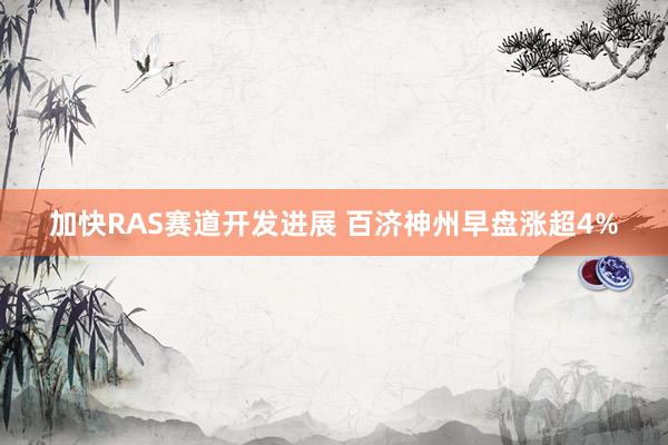 加快RAS赛道开发进展 百济神州早盘涨超4%