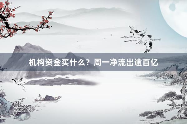 机构资金买什么？周一净流出逾百亿