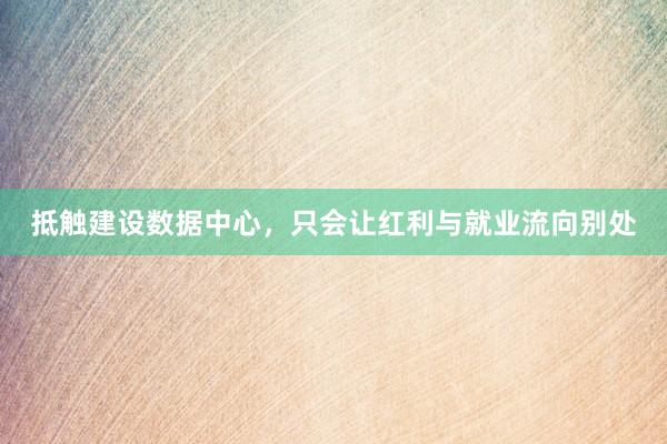 抵触建设数据中心，只会让红利与就业流向别处