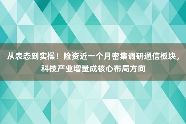 从表态到实操！险资近一个月密集调研通信板块，科技产业增量成核心布局方向