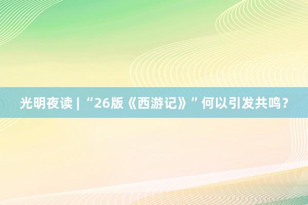 光明夜读 | “26版《西游记》”何以引发共鸣？