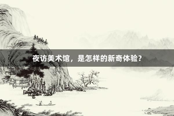 夜访美术馆，是怎样的新奇体验？
