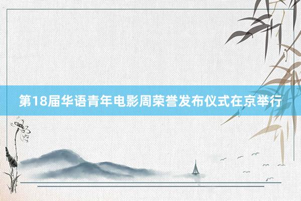 第18届华语青年电影周荣誉发布仪式在京举行