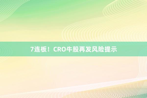 7连板！CRO牛股再发风险提示