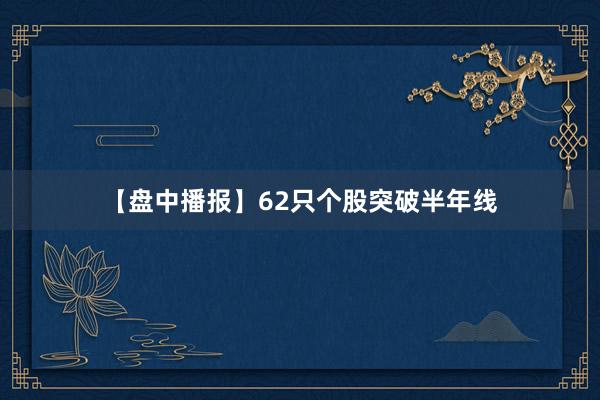 【盘中播报】62只个股突破半年线