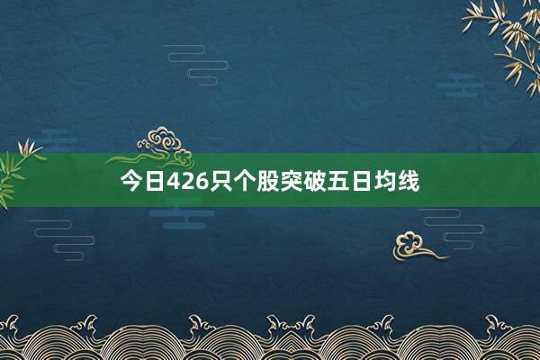 今日426只个股突破五日均线