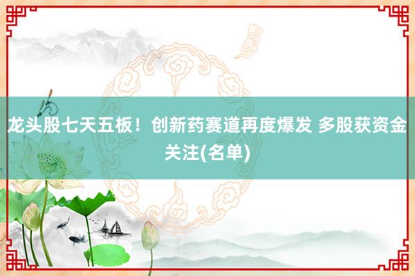 龙头股七天五板！创新药赛道再度爆发 多股获资金关注(名单)