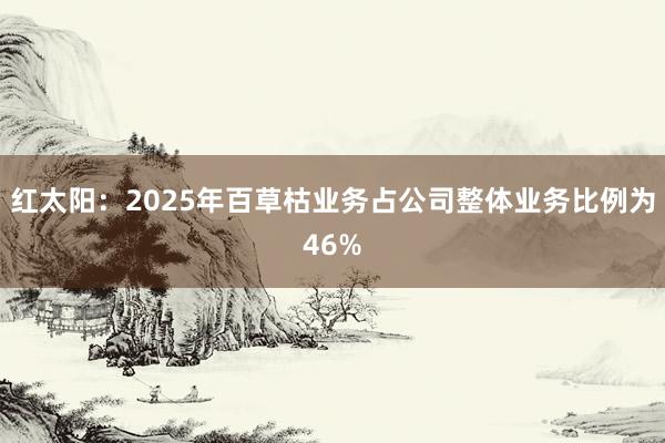 红太阳：2025年百草枯业务占公司整体业务比例为46%