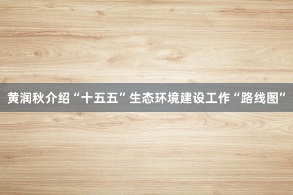 黄润秋介绍“十五五”生态环境建设工作“路线图”