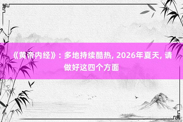 《黄帝内经》: 多地持续酷热, 2026年夏天, 请做好这四个方面