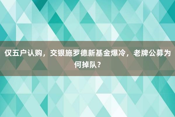 仅五户认购，交银施罗德新基金爆冷，老牌公募为何掉队？