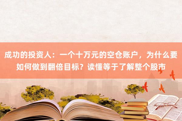 成功的投资人：一个十万元的空仓账户，为什么要如何做到翻倍目标？读懂等于了解整个股市