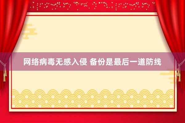 网络病毒无感入侵 备份是最后一道防线