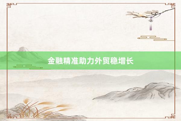 金融精准助力外贸稳增长