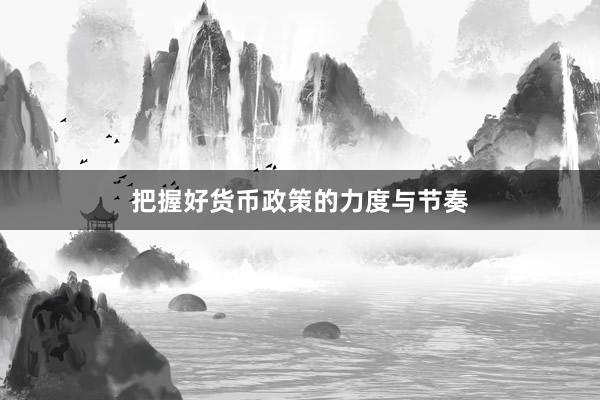 把握好货币政策的力度与节奏