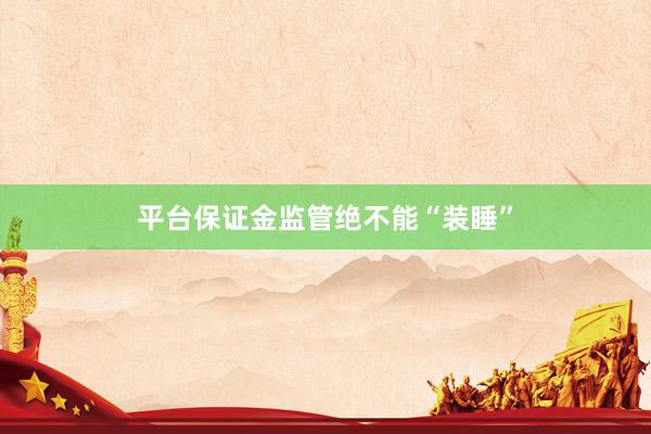 平台保证金监管绝不能“装睡”