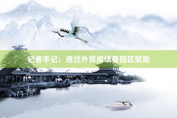 记者手记：透过外贸成绩看园区赋能