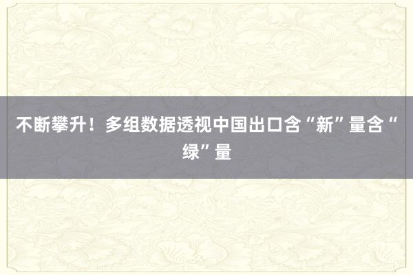 不断攀升！多组数据透视中国出口含“新”量含“绿”量