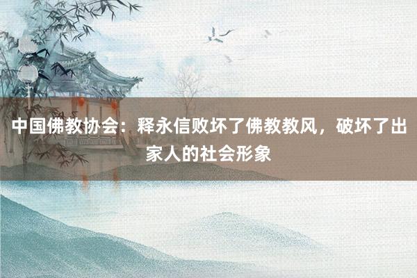 中国佛教协会：释永信败坏了佛教教风，破坏了出家人的社会形象