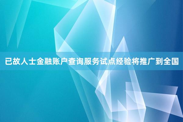 已故人士金融账户查询服务试点经验将推广到全国