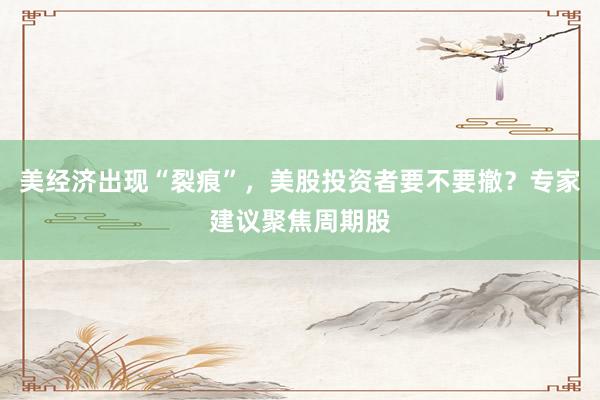 美经济出现“裂痕”，美股投资者要不要撤？专家建议聚焦周期股