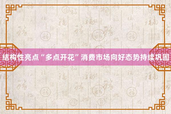 结构性亮点“多点开花”消费市场向好态势持续巩固