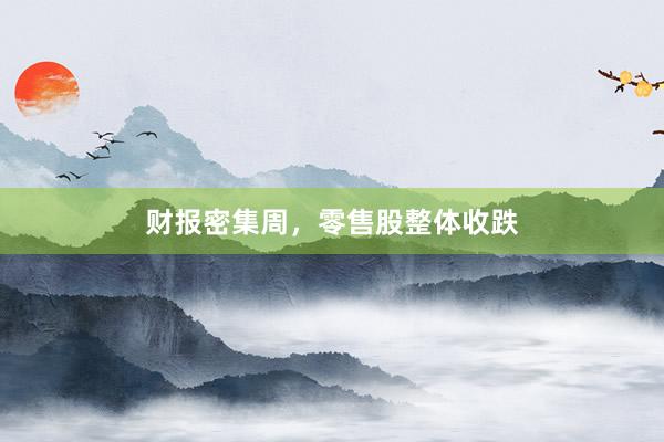 财报密集周，零售股整体收跌