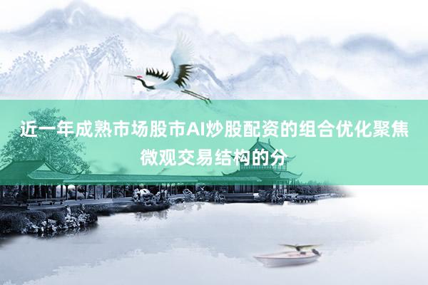 近一年成熟市场股市AI炒股配资的组合优化聚焦微观交易结构的分