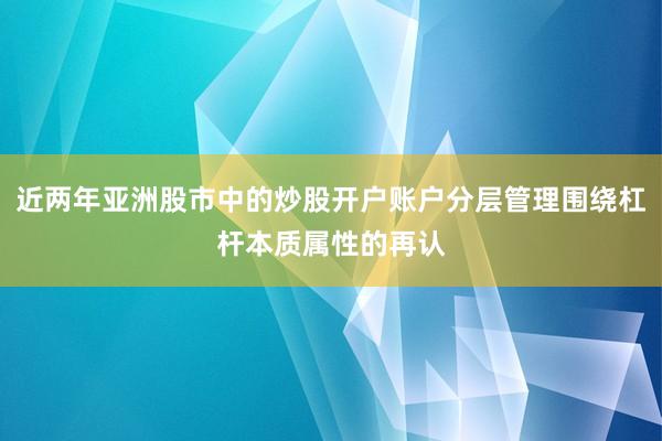近两年亚洲股市中的炒股开户账户分层管理围绕杠杆本质属性的再认