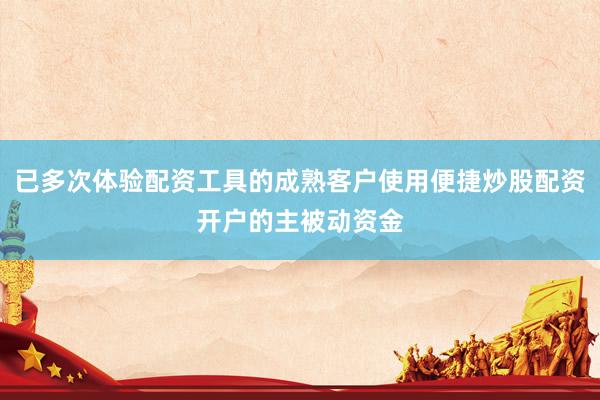 已多次体验配资工具的成熟客户使用便捷炒股配资开户的主被动资金