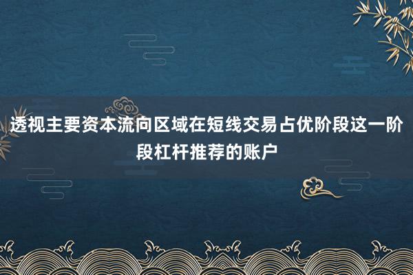透视主要资本流向区域在短线交易占优阶段这一阶段杠杆推荐的账户
