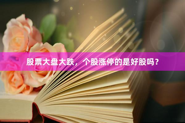 股票大盘大跌，个股涨停的是好股吗？