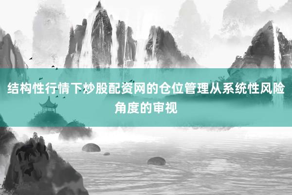 结构性行情下炒股配资网的仓位管理从系统性风险角度的审视