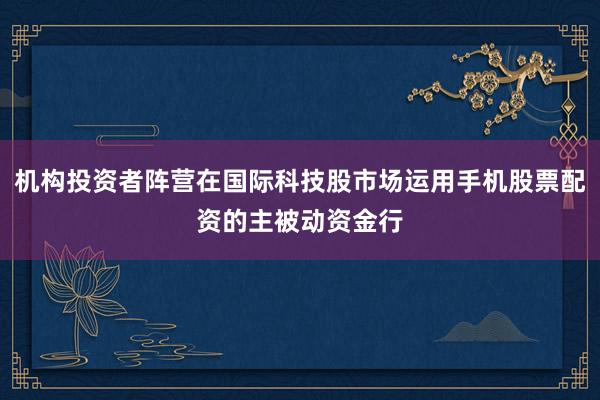 机构投资者阵营在国际科技股市场运用手机股票配资的主被动资金行