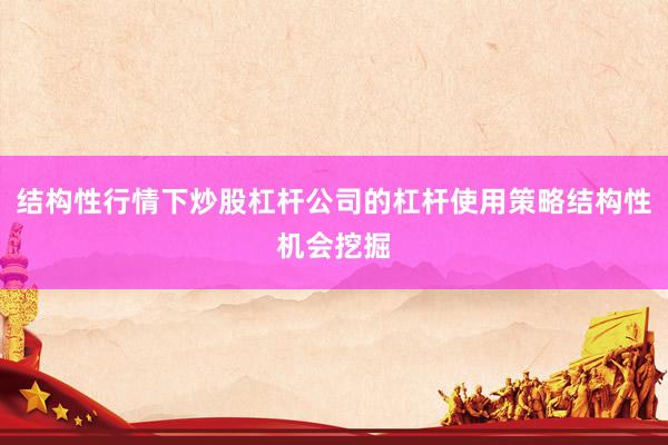 结构性行情下炒股杠杆公司的杠杆使用策略结构性机会挖掘