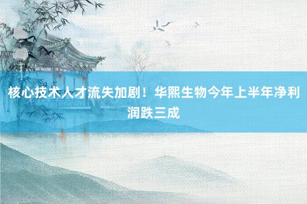 核心技术人才流失加剧！华熙生物今年上半年净利润跌三成