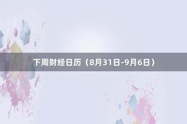 下周财经日历（8月31日-9月6日）