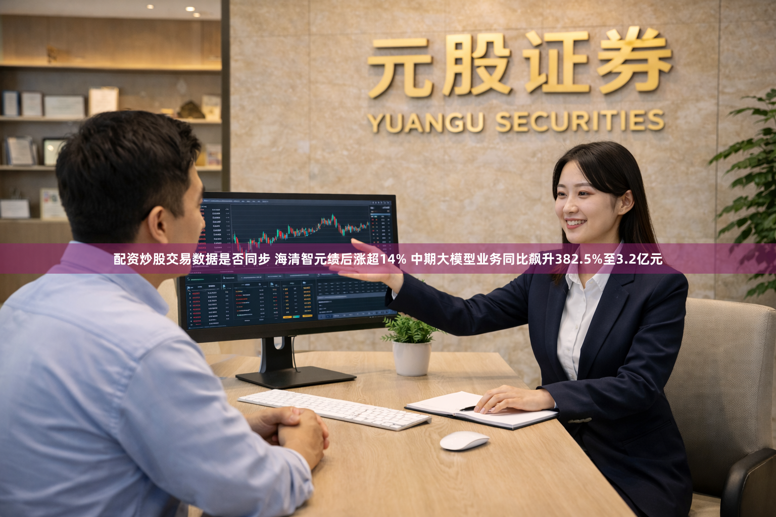 配资炒股交易数据是否同步 海清智元绩后涨超14% 中期大模型业务同比飙升382.5%至3.2亿元