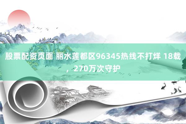 股票配资页面 丽水莲都区96345热线不打烊 18载,270万次守护