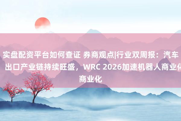 实盘配资平台如何查证 券商观点|行业双周报：汽车：出口产业链持续旺盛，WRC 2026加速机器人商业化
