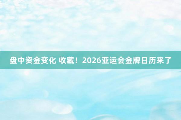 盘中资金变化 收藏！2026亚运会金牌日历来了