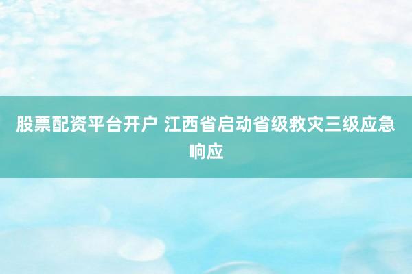股票配资平台开户 江西省启动省级救灾三级应急响应