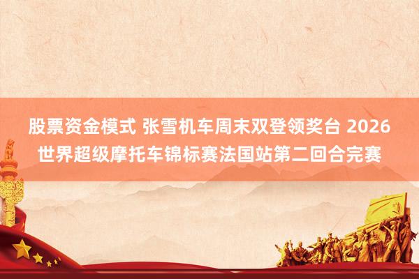 股票资金模式 张雪机车周末双登领奖台 2026世界超级摩托车锦标赛法国站第二回合完赛