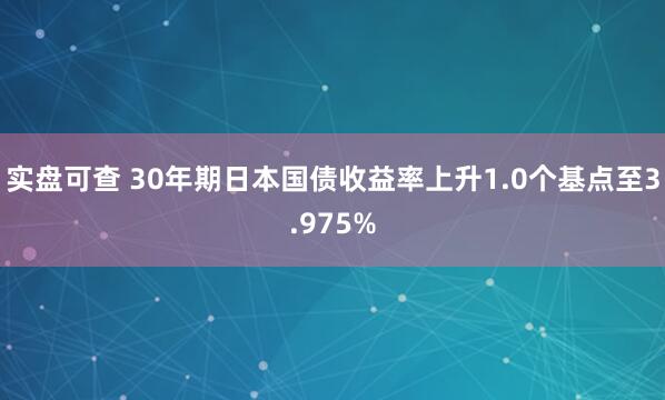 实盘可查 30年期日本国债收益率上升1.0个基点至3.975%