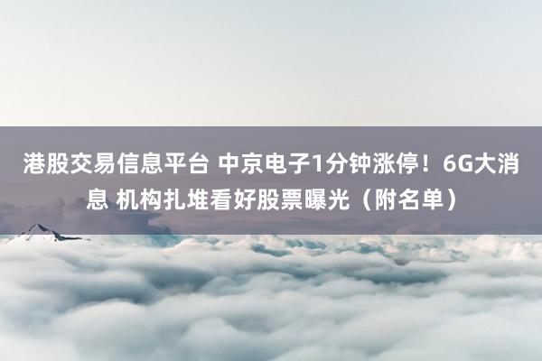 港股交易信息平台 中京电子1分钟涨停！6G大消息 机构扎堆看好股票曝光（附名单）